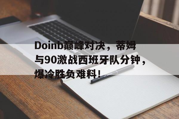 TIANBO-Doinb巅峰对决，蒂姆与90激战西班牙队分钟，爆冷胜负难料！的简单介绍